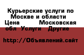 Курьерские услуги по Москве и области › Цена ­ 300 - Московская обл. Услуги » Другие   